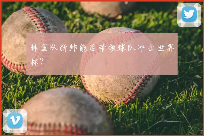 韩国队新帅能否带领球队冲击世界杯？