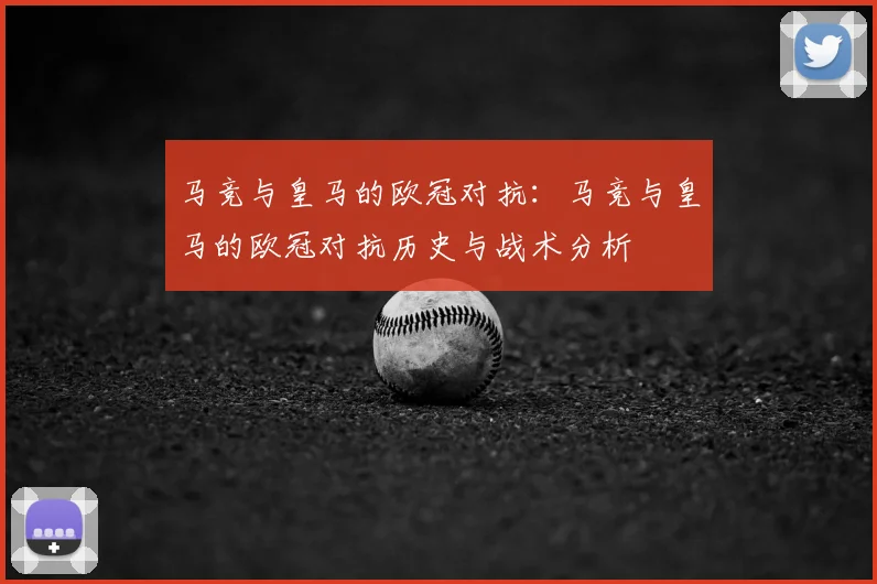 马竞与皇马的欧冠对抗：马竞与皇马的欧冠对抗历史与战术分析