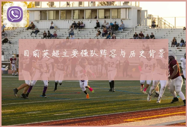 目前英超主要强队阵容与历史背景