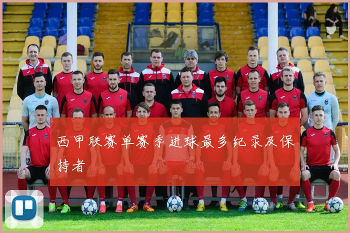 西甲联赛单赛季进球最多纪录及保持者