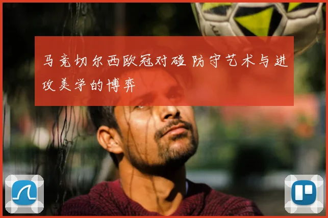 马竞切尔西欧冠对碰 防守艺术与进攻美学的博弈