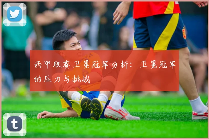 西甲联赛卫冕冠军分析：卫冕冠军的压力与挑战